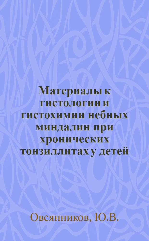 Материалы к гистологии и гистохимии небных миндалин при хронических тонзиллитах у детей : Автореферат дис. на соискание учен. степени канд. мед. наук