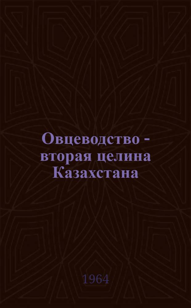 Овцеводство - вторая целина Казахстана : Сборник материалов Респ. совещания по овцеводству 27-28 мая 1964 г