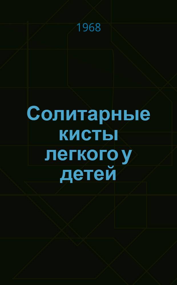 Солитарные кисты легкого у детей : (Клиника, диагностика и хирург. лечение) : Автореферат дис. на соискание учен. степени канд. мед. наук