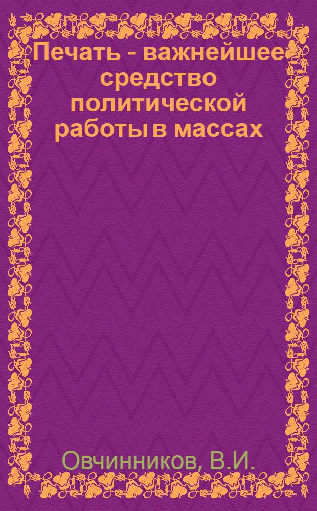 Печать - важнейшее средство политической работы в массах : (Сокр. стенограмма лекции...)