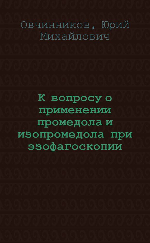 К вопросу о применении промедола и изопромедола при эзофагоскопии : Автореферат дис. на соискание учен. степени кандидата мед. наук