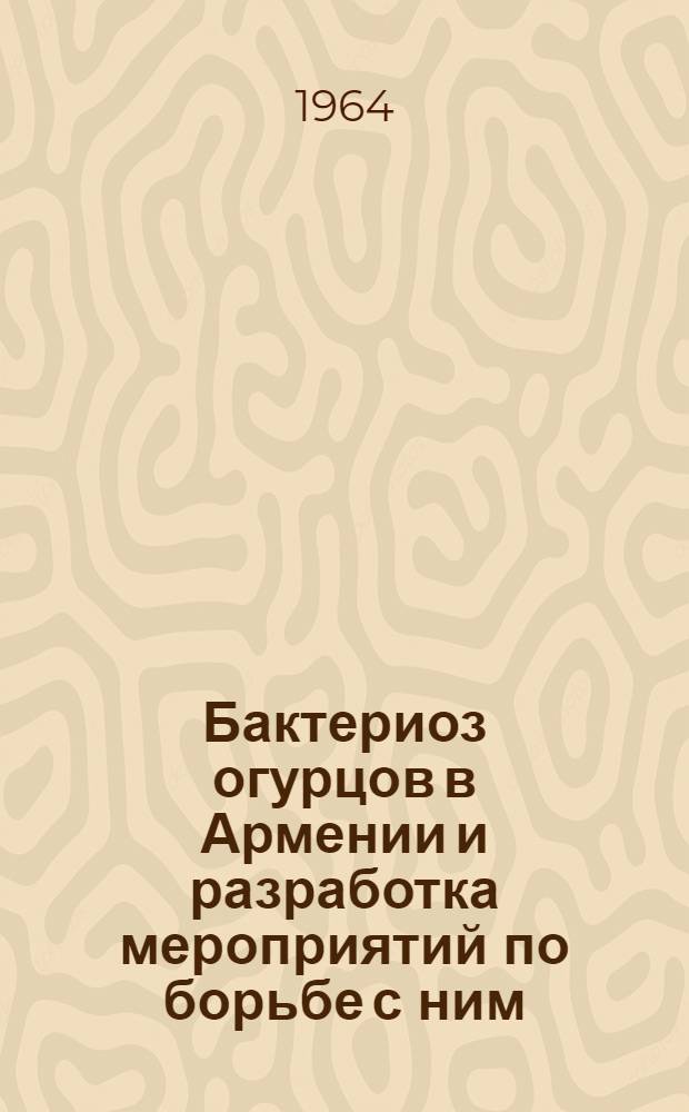 Бактериоз огурцов в Армении и разработка мероприятий по борьбе с ним : Автореферат дис. на соискание учен. степени кандидата биол. наук