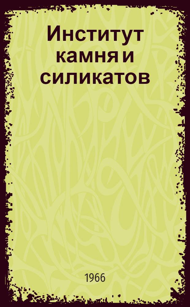 Институт камня и силикатов (НИИКС) и проблема комплексного использования природных каменных материалов в народном хозяйстве : (К пятилетию НИИ камня и силикатов)