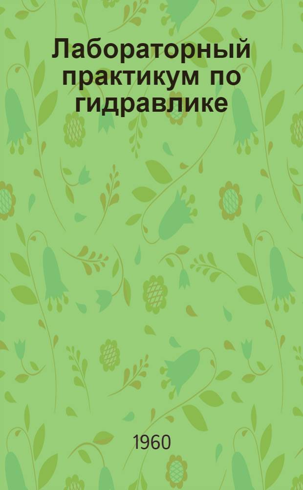 Лабораторный практикум по гидравлике : Учеб. пособие по практ. занятиям в гидравл. лаборатории для студентов ВЗИИТа всех специальностей