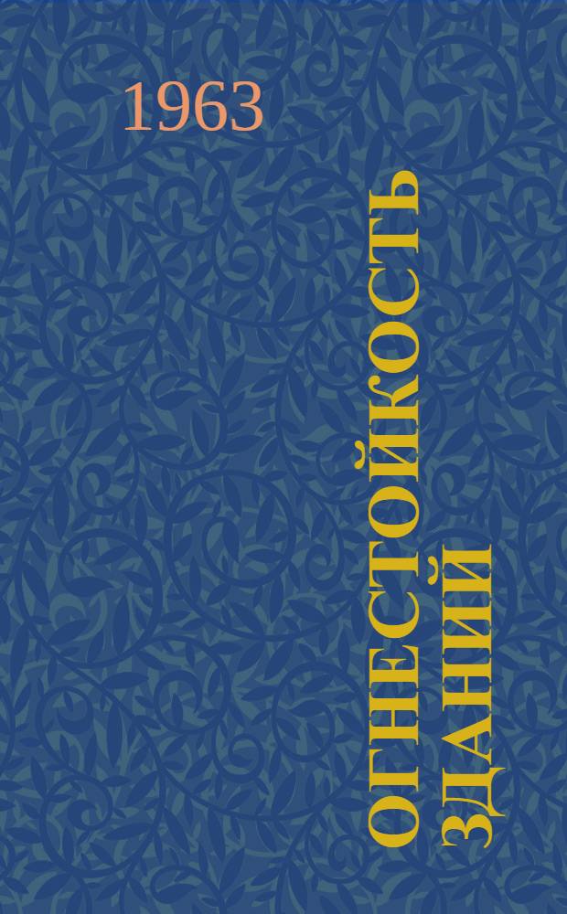 Огнестойкость зданий : Вопросы пожарной безопасности зданий и огнестойкости строительных конструкций : Из науч.-исслед. материалов по строительству