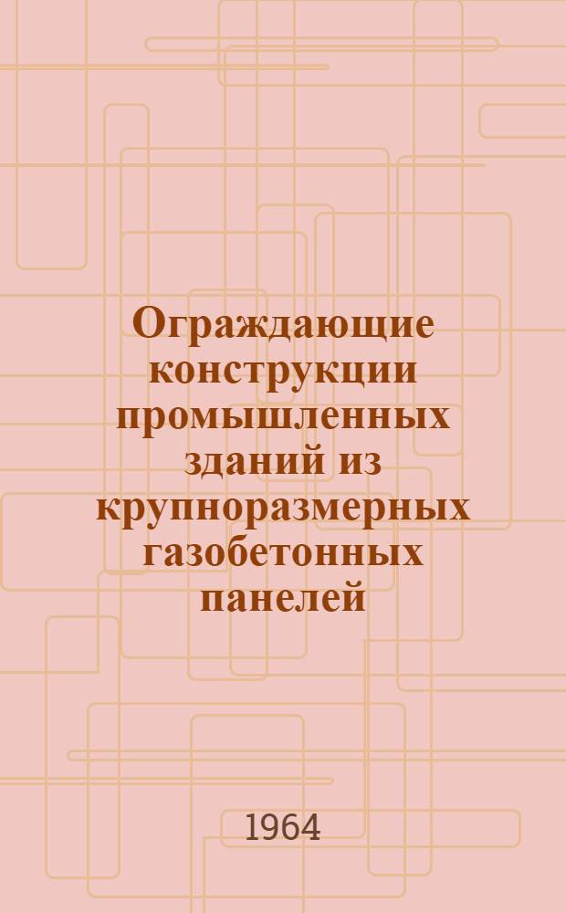 Ограждающие конструкции промышленных зданий из крупноразмерных газобетонных панелей : Опыт Пенз. завода ячеистого бетона и треста "Промстрой"
