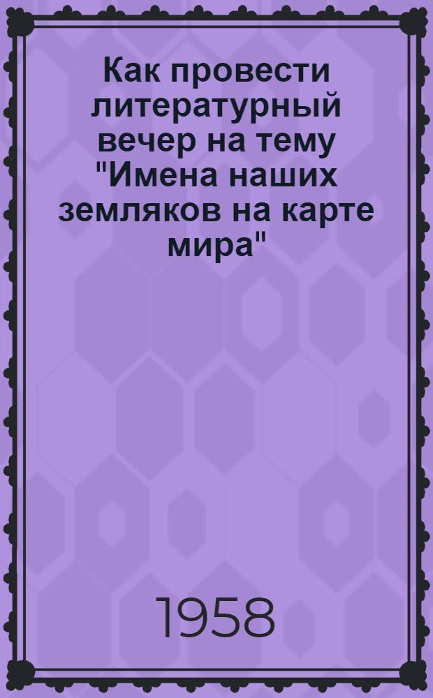 Как провести литературный вечер на тему "Имена наших земляков на карте мира" : (Метод. разработки для культсоветов и библиотекарей промартелей)