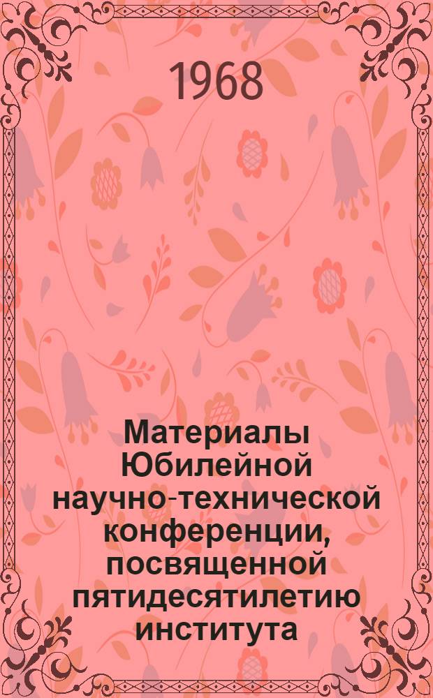 Материалы Юбилейной научно-технической конференции, посвященной пятидесятилетию института : (Машиностроение и экономика)