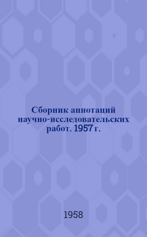Сборник аннотаций научно-исследовательских работ. 1957 г.