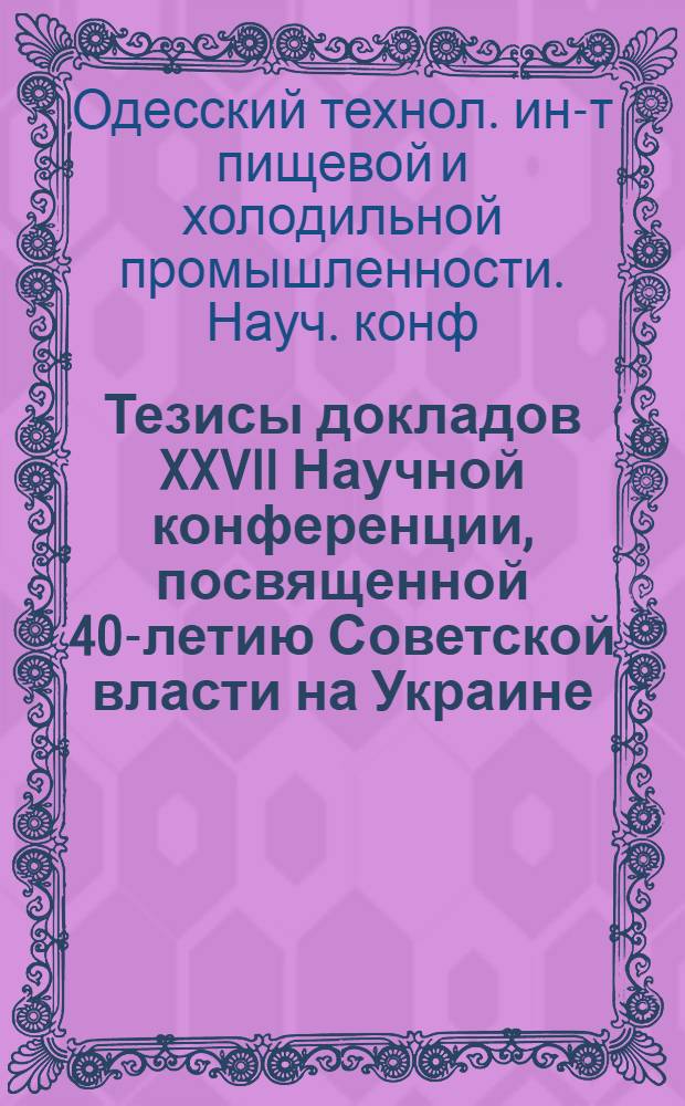 Тезисы докладов XXVII Научной конференции, посвященной 40-летию Советской власти на Украине. 22-28 февраля 1958 года