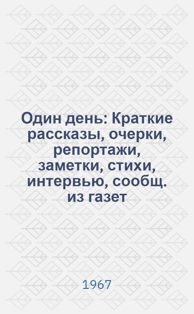 Один день : Краткие рассказы, очерки, репортажи, заметки, стихи, интервью, сообщ. из газет, письма, фотоснимки