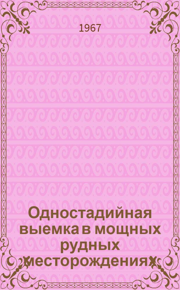 Одностадийная выемка в мощных рудных месторождениях : Труды Совещания по одностадийной выемке руды при системах с обрушением, конструкциям днищ блоков, механизации выпуска и доставки руды. (12-14 мая 1965 г.)