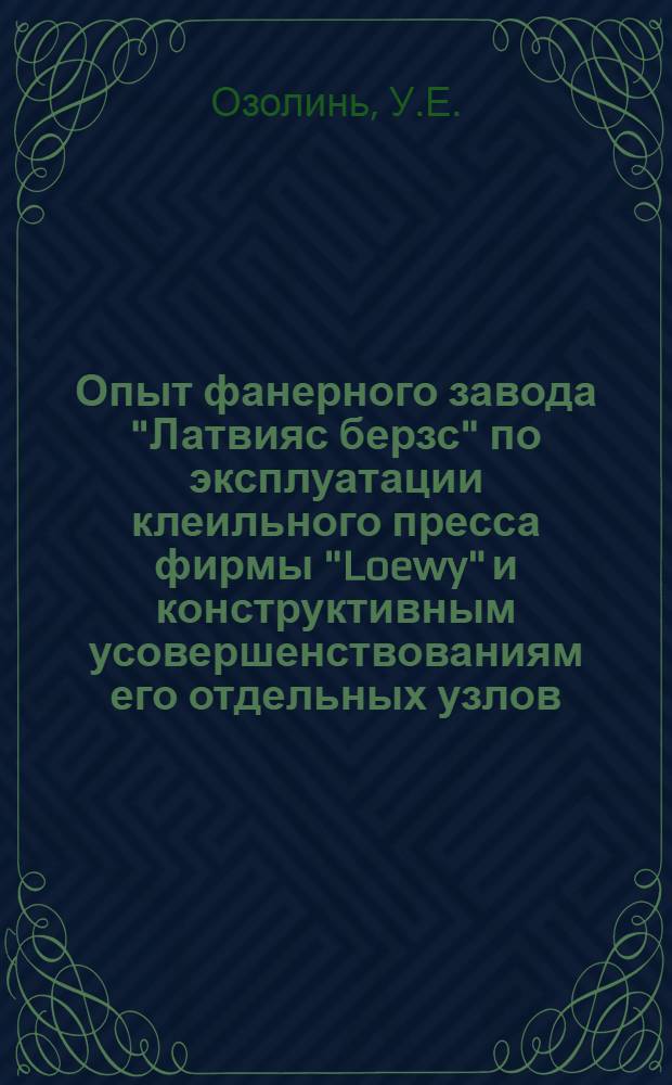 Опыт фанерного завода "Латвияс берзс" по эксплуатации клеильного пресса фирмы "Loewy" и конструктивным усовершенствованиям его отдельных узлов