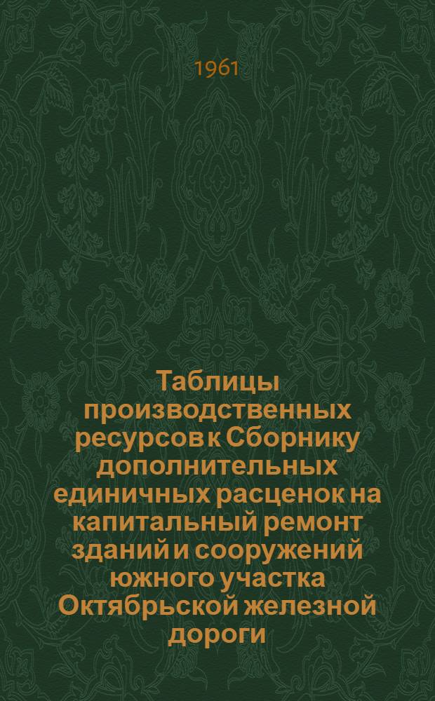 Таблицы производственных ресурсов к Сборнику дополнительных единичных расценок на капитальный ремонт зданий и сооружений южного участка Октябрьской железной дороги. [Механизмы]