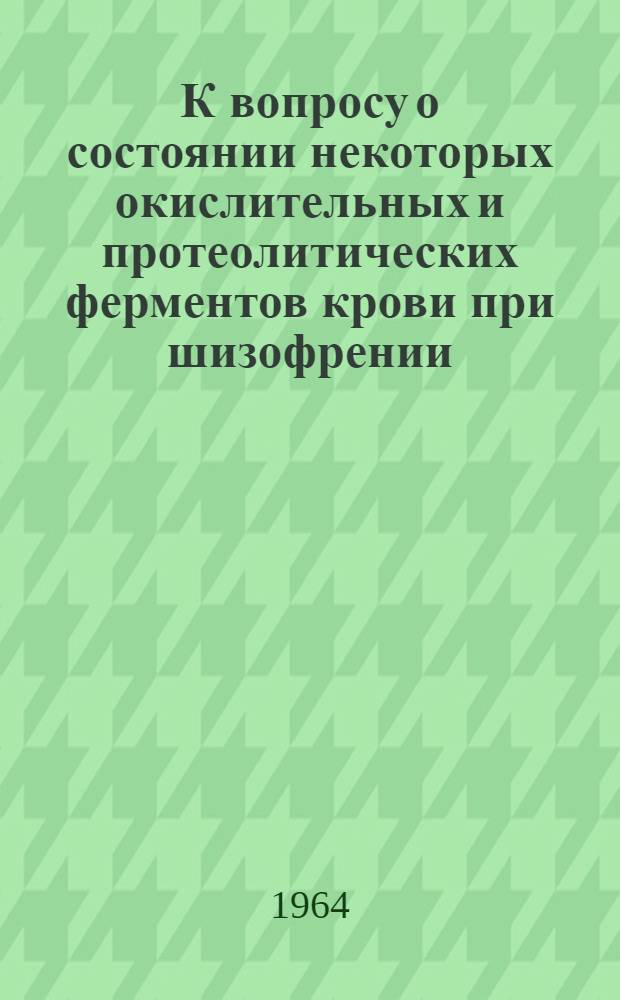 К вопросу о состоянии некоторых окислительных и протеолитических ферментов крови при шизофрении : Автореферат дис. на соискание учен. степени кандидата мед. наук