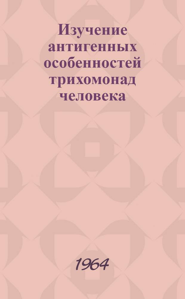 Изучение антигенных особенностей трихомонад человека : Автореферат дис. на соискание учен. степени кандидата мед. наук