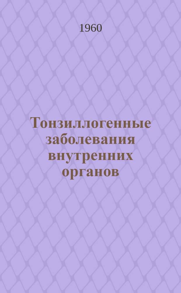 Тонзиллогенные заболевания внутренних органов : (Краткий очерк)