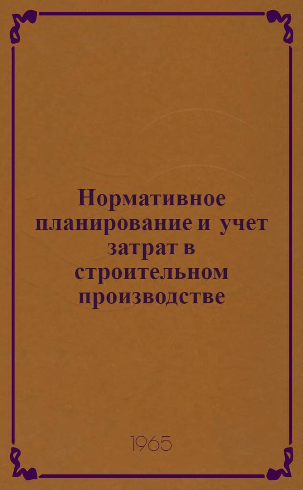 Нормативное планирование и учет затрат в строительном производстве : Опыт Алма-Ат. домостроит. комбината