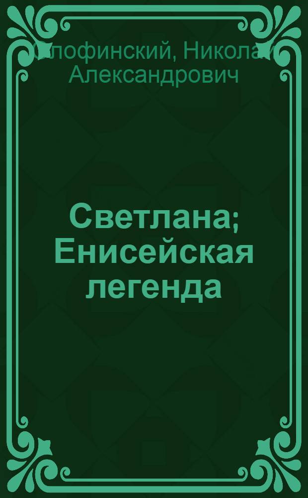Светлана; Енисейская легенда: Пьесы. Миниатюры для худож. самодеятельности / Краснояр. краев. дом нар. творчества