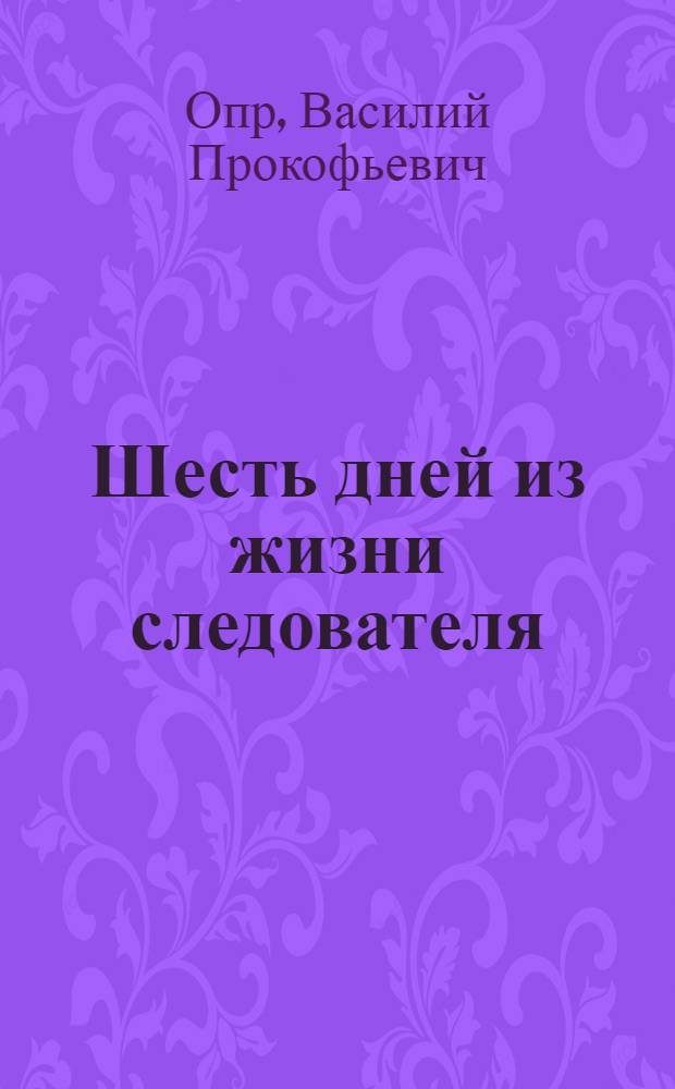 Шесть дней из жизни следователя : Повесть