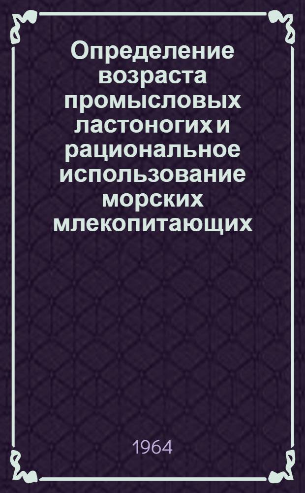 Определение возраста промысловых ластоногих и рациональное использование морских млекопитающих : Сборник статей