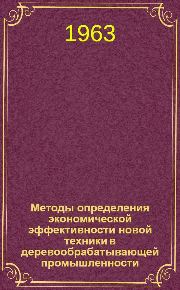 Методы определения экономической эффективности новой техники в деревообрабатывающей промышленности : (Лекция для слушателей заоч. курсов повышения квалификации ИТР по специальности "Технология механ. обработки древесины"