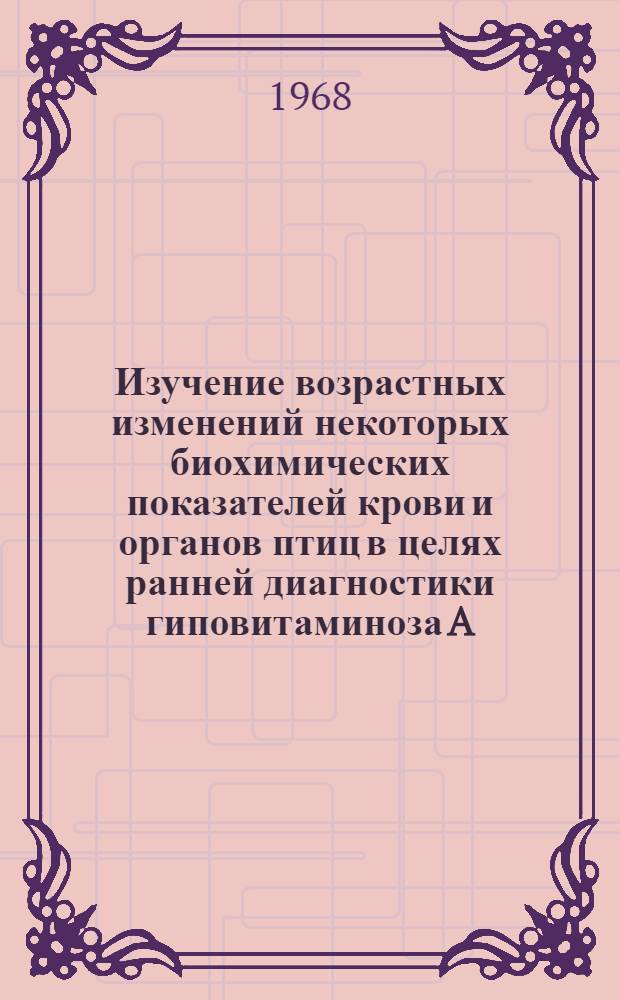 Изучение возрастных изменений некоторых биохимических показателей крови и органов птиц в целях ранней диагностики гиповитаминоза A : Автореферат дис. на соискание учен. степени канд. биол. наук