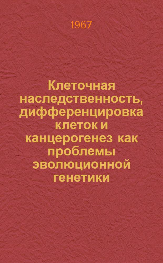 Клеточная наследственность, дифференцировка клеток и канцерогенез как проблемы эволюционной генетики