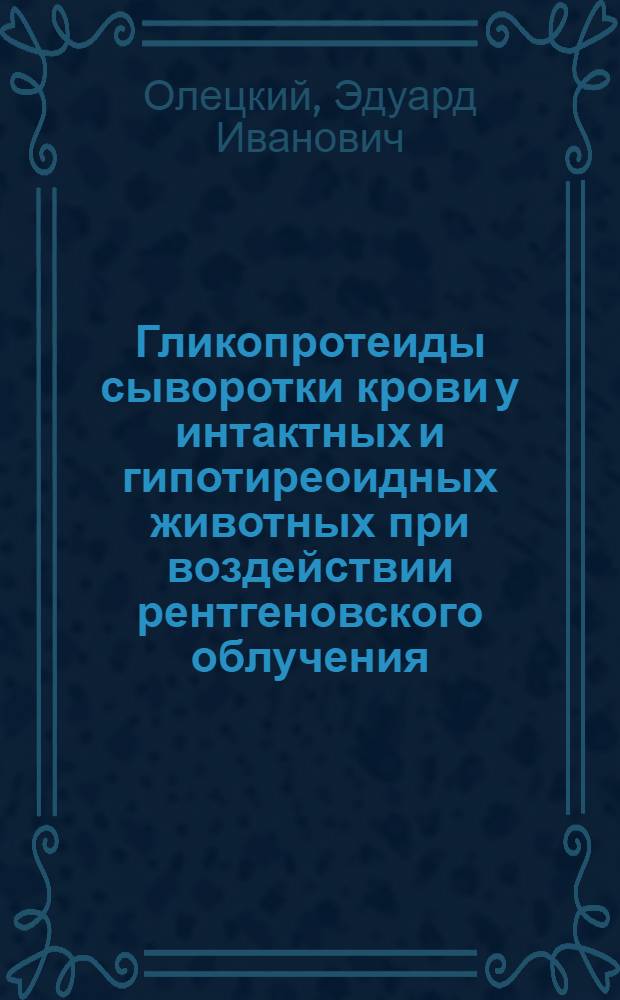 Гликопротеиды сыворотки крови у интактных и гипотиреоидных животных при воздействии рентгеновского облучения : Автореферат дис. на соискание учен. степени канд. мед. наук