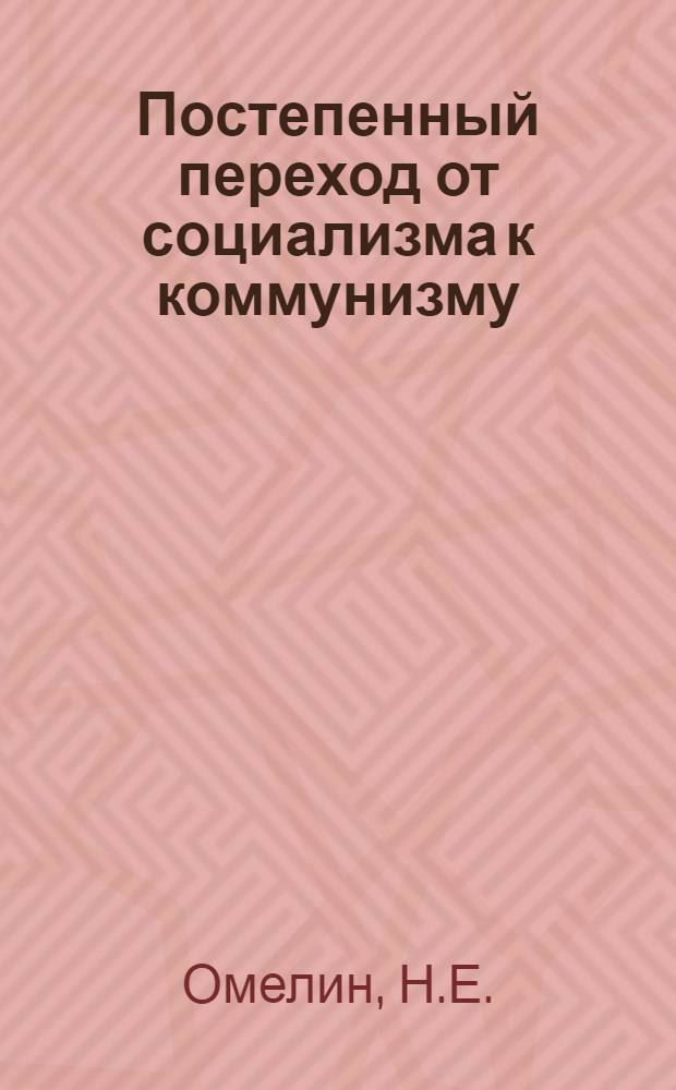 Постепенный переход от социализма к коммунизму : Учеб. пособие по полит. экономии