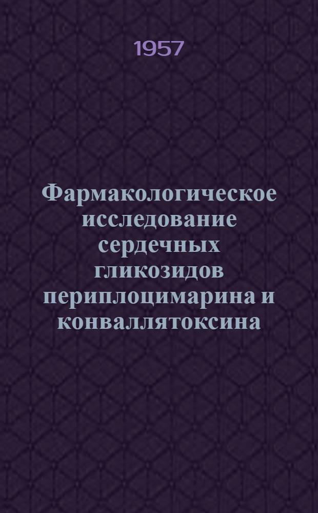 Фармакологическое исследование сердечных гликозидов периплоцимарина и конваллятоксина : Автореферат дис. на соискание учен. степени доктора мед. наук