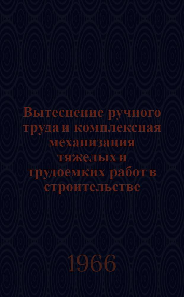 Вытеснение ручного труда и комплексная механизация тяжелых и трудоемких работ в строительстве : Доклад..