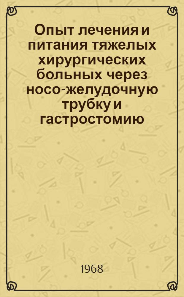 Опыт лечения и питания тяжелых хирургических больных через носо-желудочную трубку и гастростомию : Автореферат дис. на соискание учен. степени канд. мед. наук : (777)