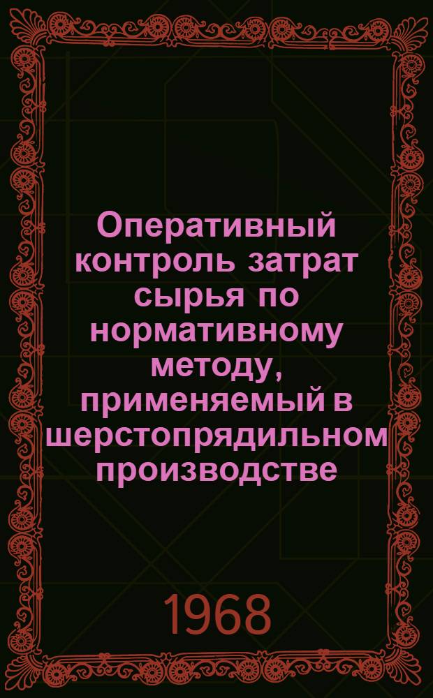 Оперативный контроль затрат сырья по нормативному методу, применяемый в шерстопрядильном производстве : Опыт Краснохолм. ордена Трудового Красного Знамени камвольного комбината : Обзор