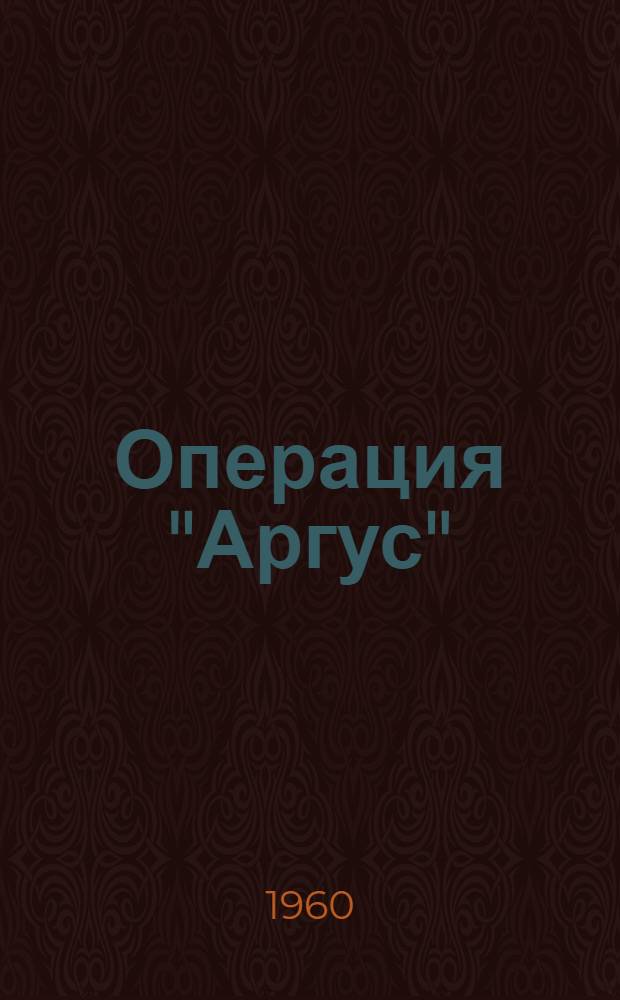 Операция "Аргус" : Материалы Симпозиума по результатам науч. наблюдений за эффектами искусств. радиации на больших высотах : Пер. с англ.