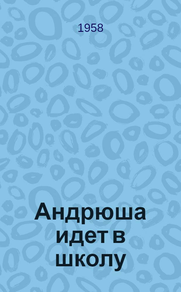 Андрюша идет в школу : Повесть : Для мл. школьного возраста