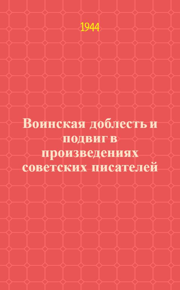 Воинская доблесть и подвиг в произведениях советских писателей : Стенограмма публичной лекции писателя Л. В. Никулина, прочит. 31 авг. 1944 г. в Октябрьском зале Дома союзов в г. Москве