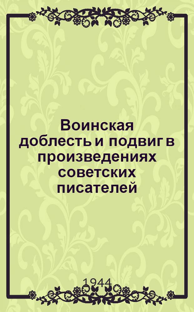 Воинская доблесть и подвиг в произведениях советских писателей : Стенограмма публичной лекции писателя Л. В. Никулина, прочит. 31 авг. 1944 г. в Октябрьском зале Дома союзов в г. Москве