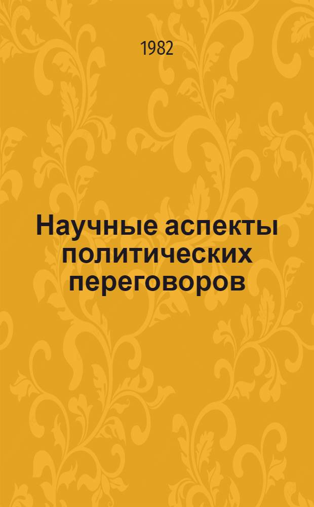 Научные аспекты политических переговоров : Из опыта заключения соглашений о запрещении испытаний ядер. оружия и враждеб. воздействия на природ. среду