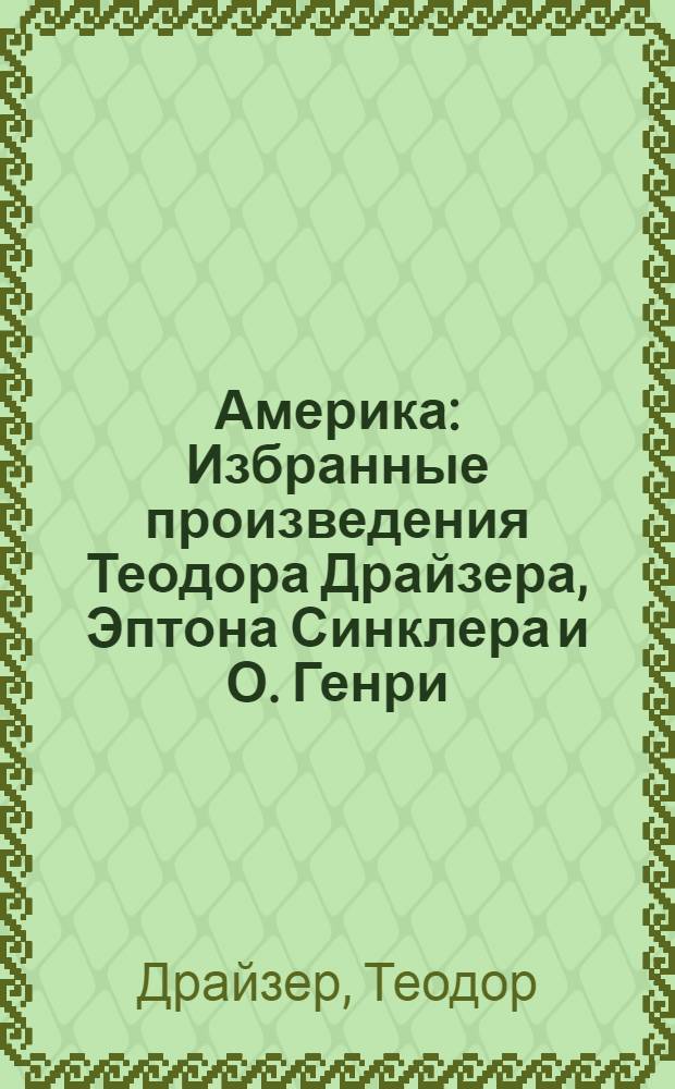 Америка : Избранные произведения Теодора Драйзера, Эптона Синклера и О. Генри