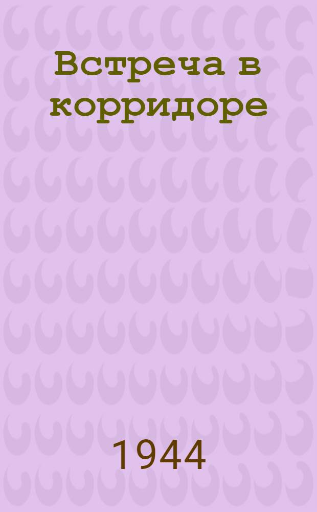 Встреча в корридоре : Пьеса в 1 д.