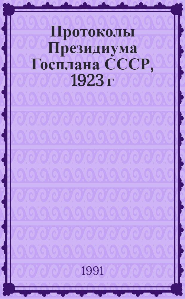 Протоколы Президиума Госплана СССР, 1923 г : сборник документов. Ч. 1