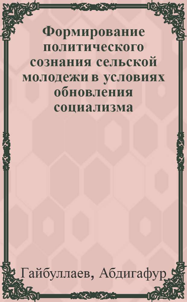 Формирование политического сознания сельской молодежи в условиях обновления социализма : (на материалах УзССР) : автореферат диссертации на соискание ученой степени кандидата философских наук : (09.00.02)