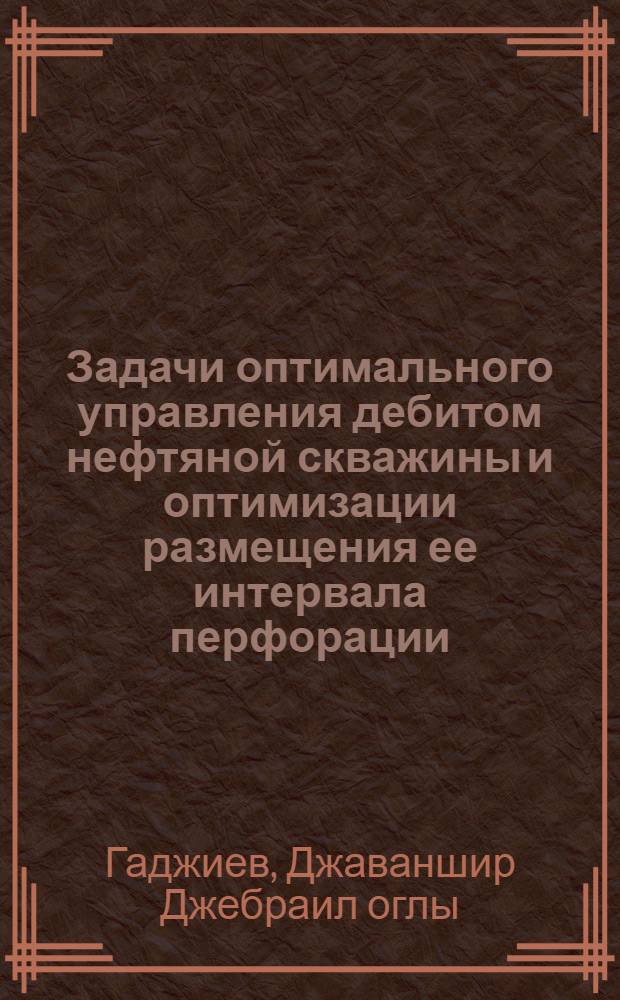Задачи оптимального управления дебитом нефтяной скважины и оптимизации размещения ее интервала перфорации : автореферат диссертации на соискание ученой степени кандидата технических наук : (05.13.01)