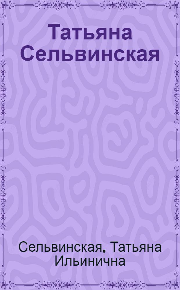 Татьяна Сельвинская : каталог выставки