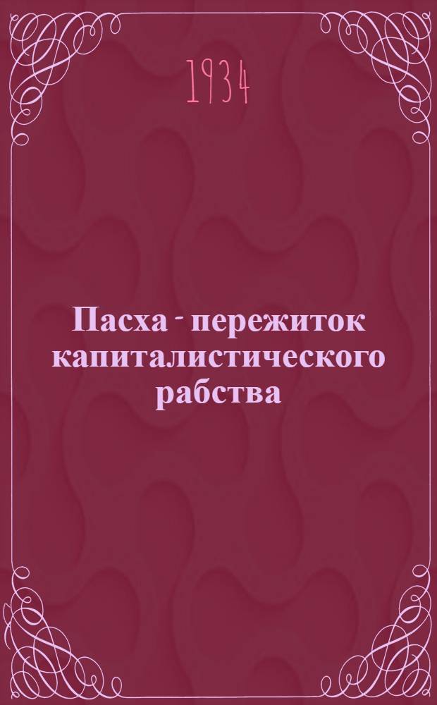 Пасха - пережиток капиталистического рабства : (тезисы для антипасхальных докладов и бесед)