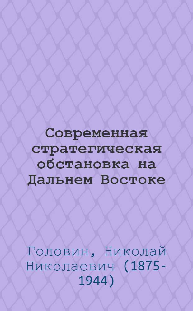 Современная стратегическая обстановка на Дальнем Востоке : доклад, прочитанный 1-го марта 1934 года