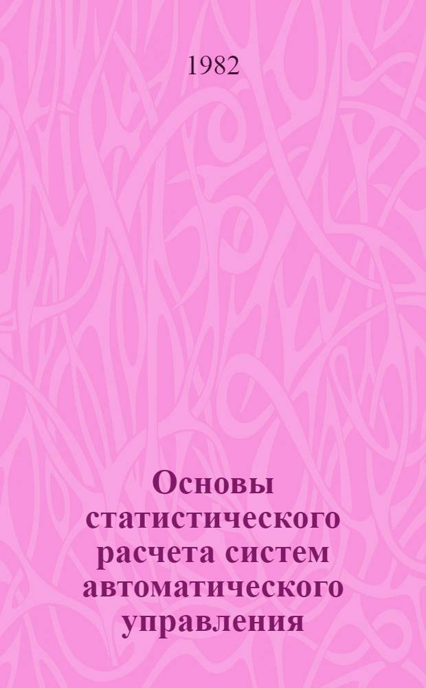 Основы статистического расчета систем автоматического управления : Учеб. пособие