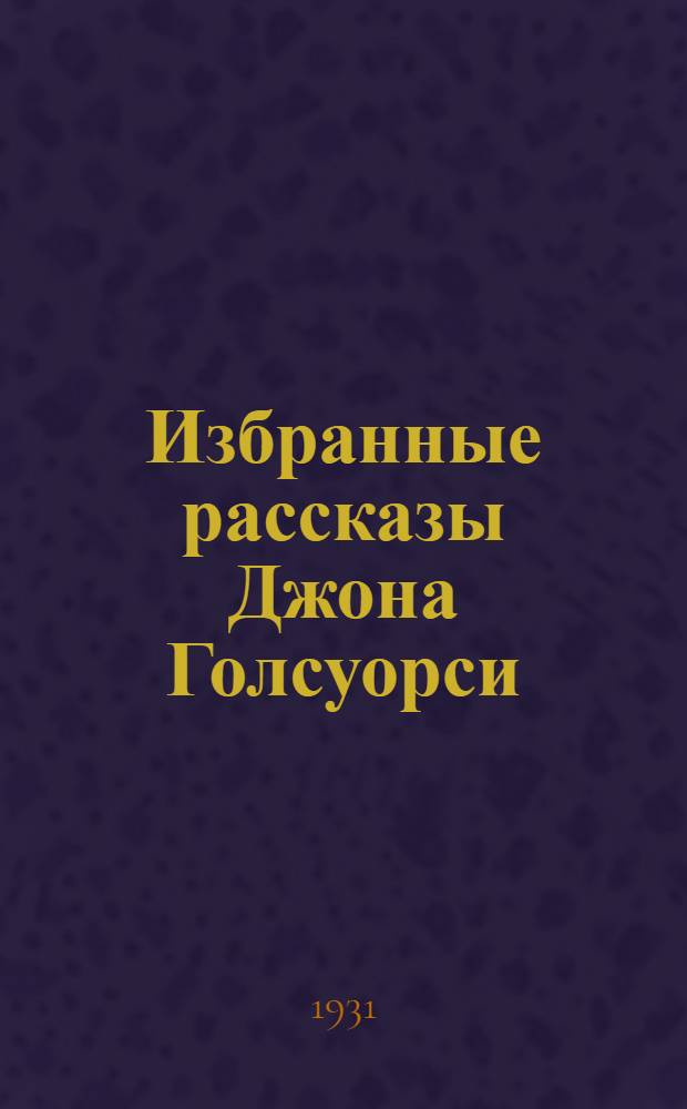 ... Избранные рассказы Джона Голсуорси : Со словарем и комментарием