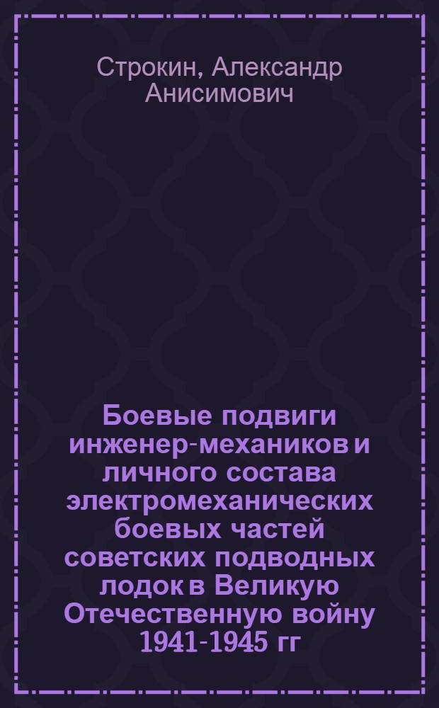 Боевые подвиги инженер-механиков и личного состава электромеханических боевых частей советских подводных лодок в Великую Отечественную войну 1941-1945 гг. : учебное пособие